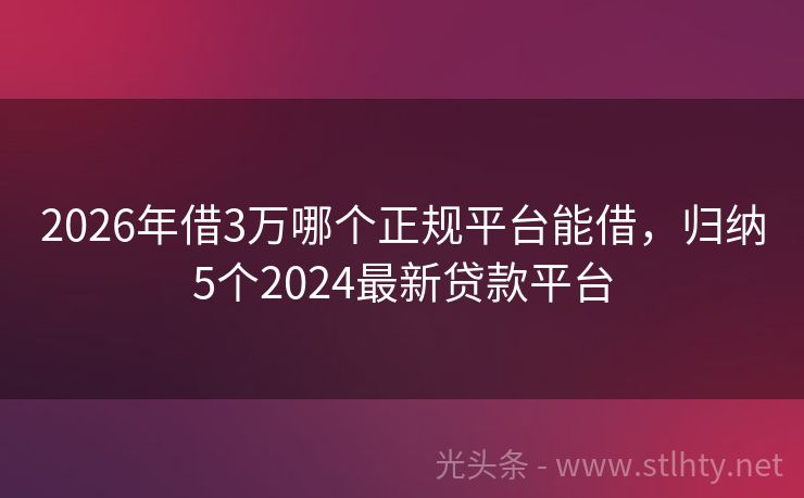 2026年借3万哪个正规平台能借，归纳5个2024最新贷款平台