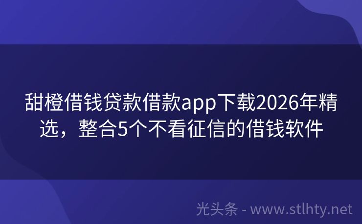 甜橙借钱贷款借款app下载2026年精选，整合5个不看征信的借钱软件