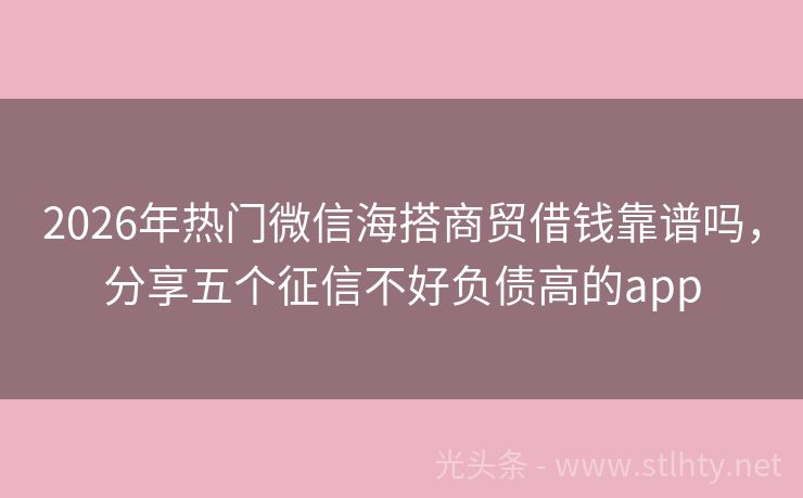2026年热门微信海搭商贸借钱靠谱吗，分享五个征信不好负债高的app