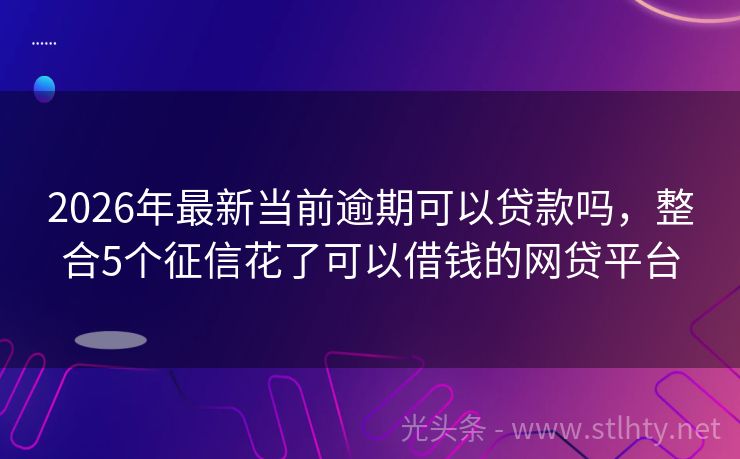 2026年最新当前逾期可以贷款吗，整合5个征信花了可以借钱的网贷平台