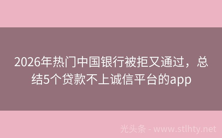 2026年热门中国银行被拒又通过，总结5个贷款不上诚信平台的app