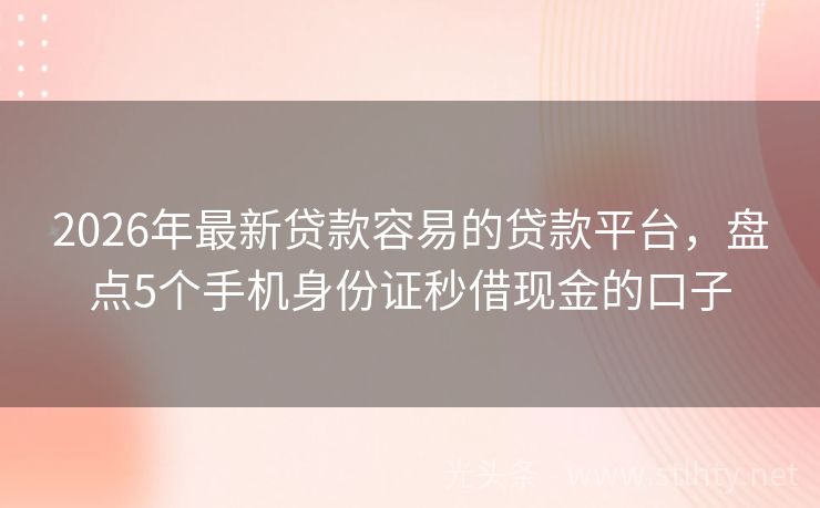 2026年最新贷款容易的贷款平台，盘点5个手机身份证秒借现金的口子