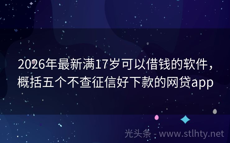 2026年最新满17岁可以借钱的软件，概括五个不查征信好下款的网贷app