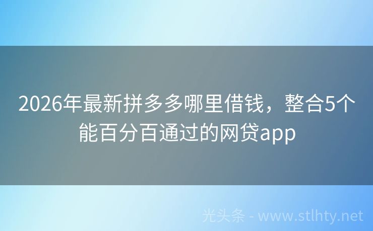 2026年最新拼多多哪里借钱，整合5个能百分百通过的网贷app