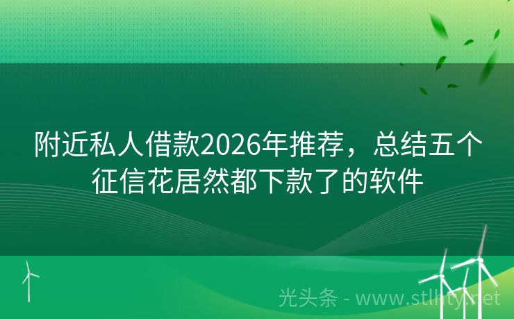 附近私人借款2026年推荐，总结五个征信花居然都下款了的软件
