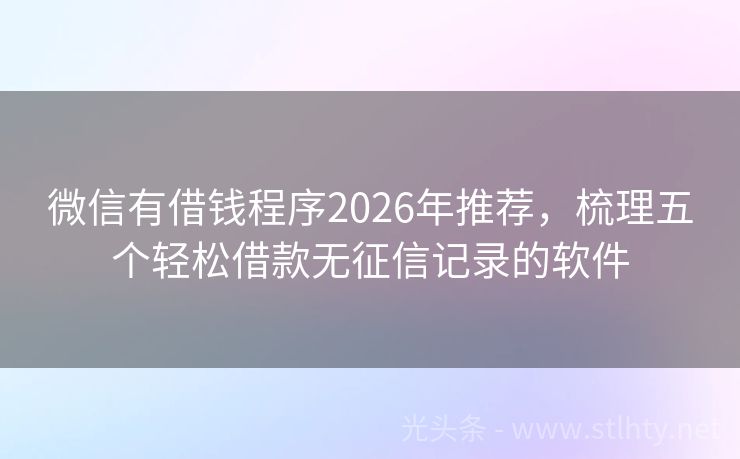 微信有借钱程序2026年推荐，梳理五个轻松借款无征信记录的软件