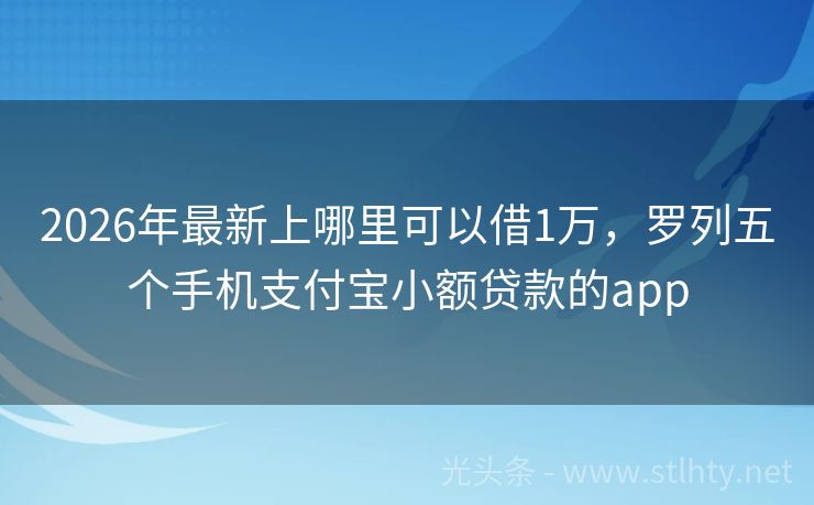 2026年最新上哪里可以借1万，罗列五个手机支付宝小额贷款的app