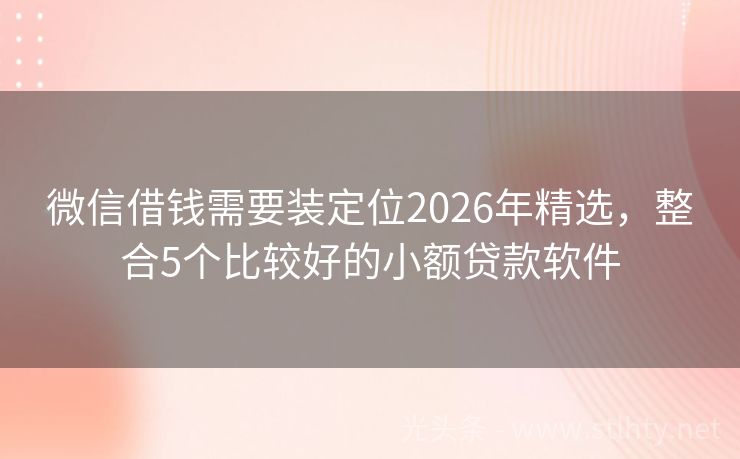 微信借钱需要装定位2026年精选，整合5个比较好的小额贷款软件
