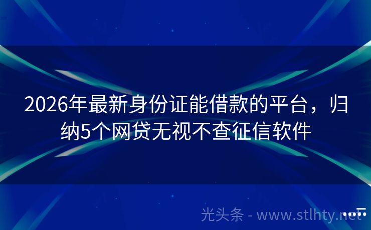 2026年最新身份证能借款的平台，归纳5个网贷无视不查征信软件