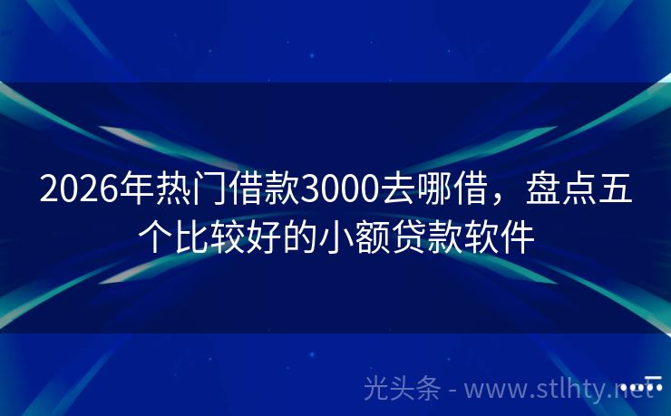 2026年热门借款3000去哪借，盘点五个比较好的小额贷款软件