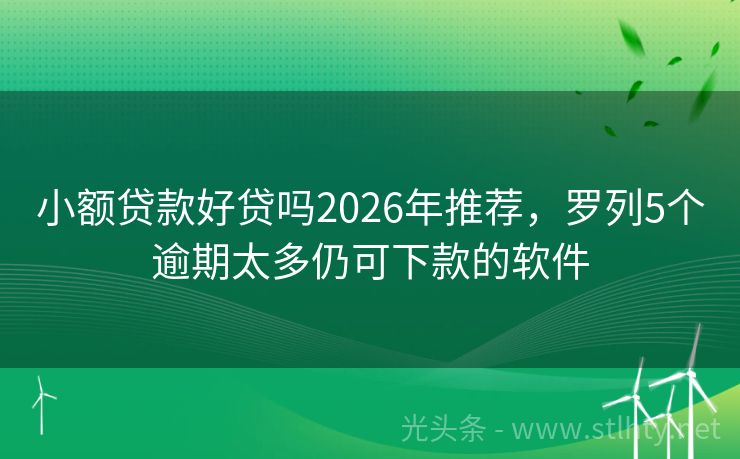 小额贷款好贷吗2026年推荐，罗列5个逾期太多仍可下款的软件