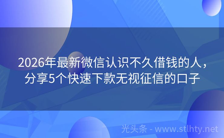 2026年最新微信认识不久借钱的人，分享5个快速下款无视征信的口子