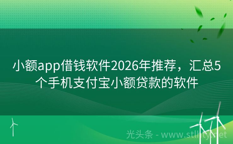小额app借钱软件2026年推荐，汇总5个手机支付宝小额贷款的软件
