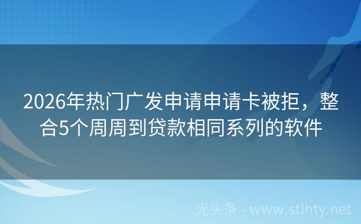 2026年热门广发申请申请卡被拒，整合5个周周到贷款相同系列的软件