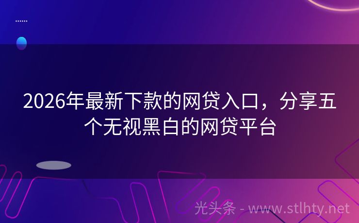 2026年最新下款的网贷入口，分享五个无视黑白的网贷平台