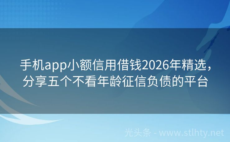 手机app小额信用借钱2026年精选，分享五个不看年龄征信负债的平台