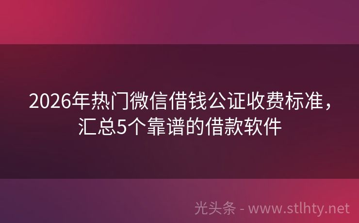 2026年热门微信借钱公证收费标准,汇总5个靠谱的借款软件