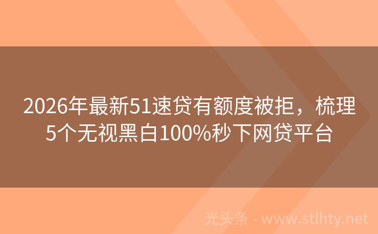 2026年最新51速贷有额度被拒,梳理5个无视黑白100%秒下网贷平台