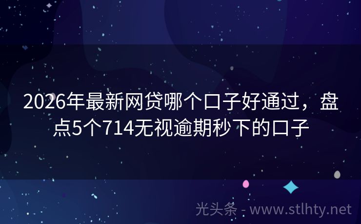 2026年最新网贷哪个口子好通过,盘点5个714无视逾期秒下的口子