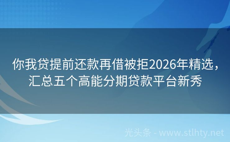 你我贷提前还款再借被拒2026年精选，汇总五个高能分期贷款平台新秀