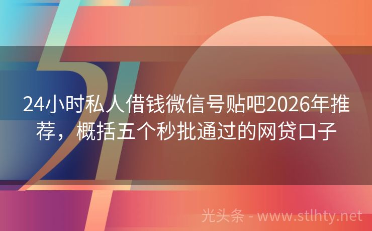 24小时私人借钱微信号贴吧2026年推荐，概括五个秒批通过的网贷口子