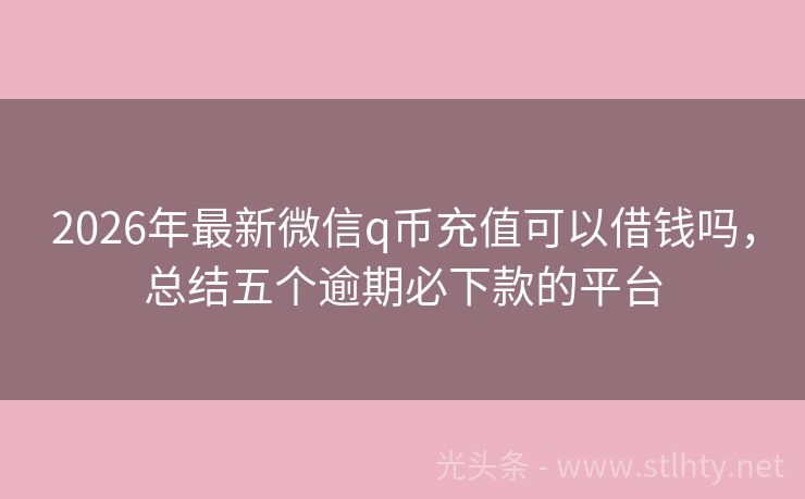 2026年最新微信q币充值可以借钱吗，总结五个逾期必下款的平台