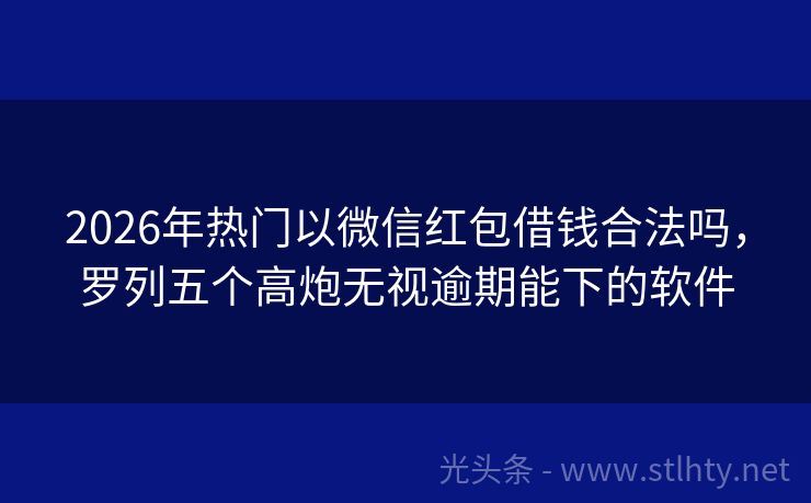 2026年热门以微信红包借钱合法吗，罗列五个高炮无视逾期能下的软件