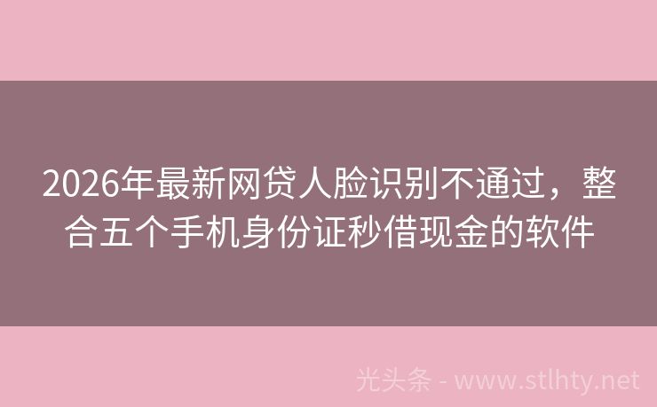 2026年最新网贷人脸识别不通过，整合五个手机身份证秒借现金的软件