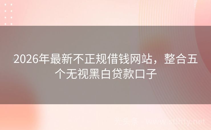 2026年最新不正规借钱网站，整合五个无视黑白贷款口子