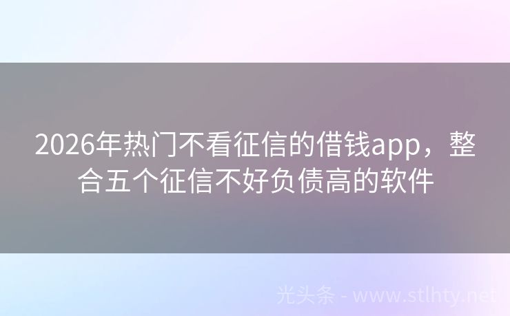 2026年热门不看征信的借钱app，整合五个征信不好负债高的软件