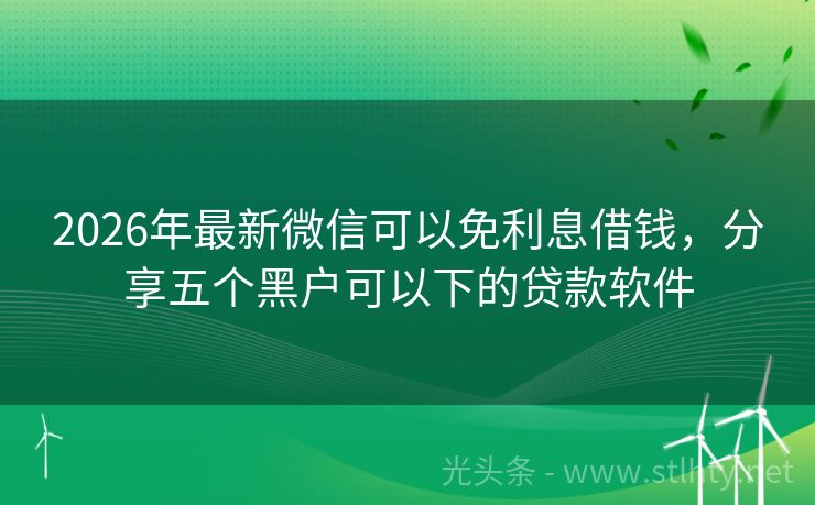 2026年最新微信可以免利息借钱，分享五个黑户可以下的贷款软件