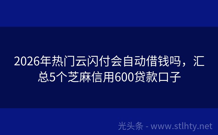 2026年热门云闪付会自动借钱吗，汇总5个芝麻信用600贷款口子