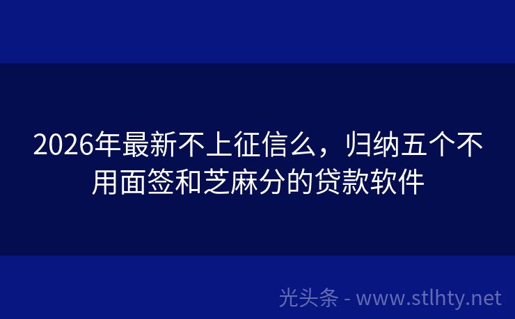 2026年最新不上征信么，归纳五个不用面签和芝麻分的贷款软件