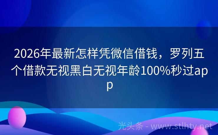 2026年最新怎样凭微信借钱，罗列五个借款无视黑白无视年龄100%秒过app