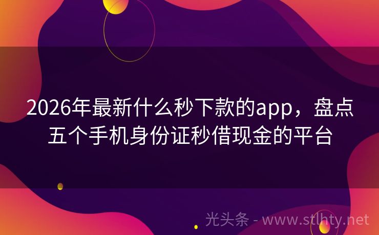 2026年最新什么秒下款的app，盘点五个手机身份证秒借现金的平台