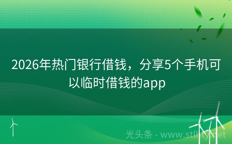 2026年热门银行借钱，分享5个手机可以临时借钱的app