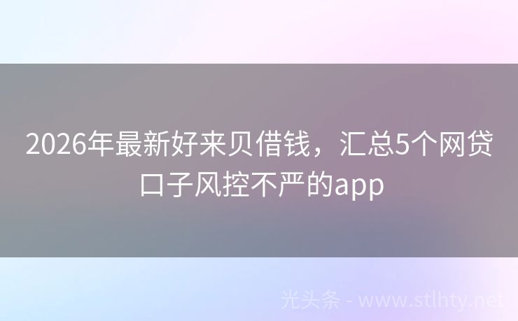 2026年最新好来贝借钱，汇总5个网贷口子风控不严的app