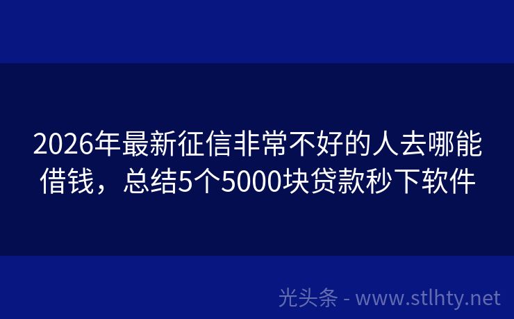 2026年最新征信非常不好的人去哪能借钱，总结5个5000块贷款秒下软件