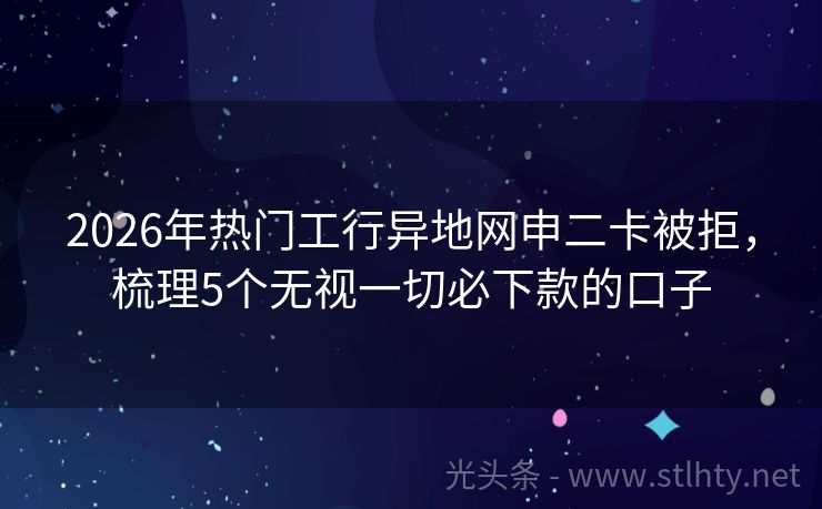 2026年热门工行异地网申二卡被拒，梳理5个无视一切必下款的口子