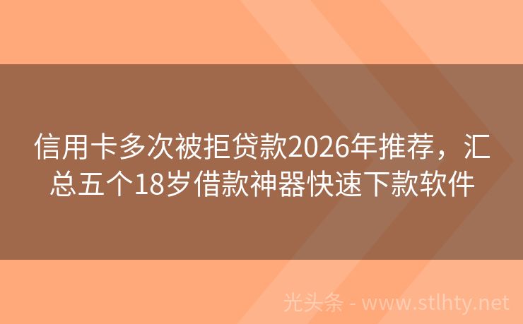 信用卡多次被拒贷款2026年推荐，汇总五个18岁借款神器快速下款软件