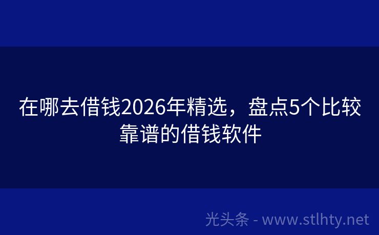 在哪去借钱2026年精选，盘点5个比较靠谱的借钱软件