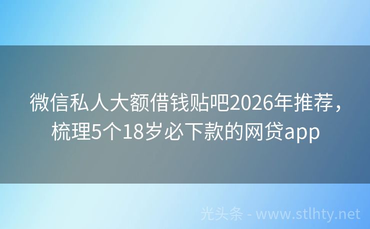 微信私人大额借钱贴吧2026年推荐，梳理5个18岁必下款的网贷app