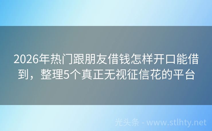 2026年热门跟朋友借钱怎样开口能借到，整理5个真正无视征信花的平台