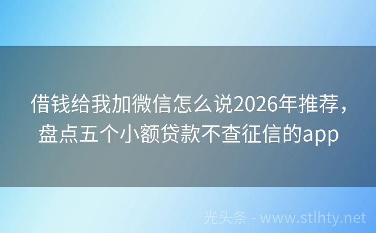 借钱给我加微信怎么说2026年推荐，盘点五个小额贷款不查征信的app
