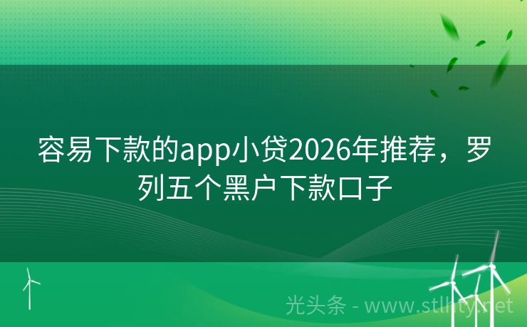 容易下款的app小贷2026年推荐，罗列五个黑户下款口子