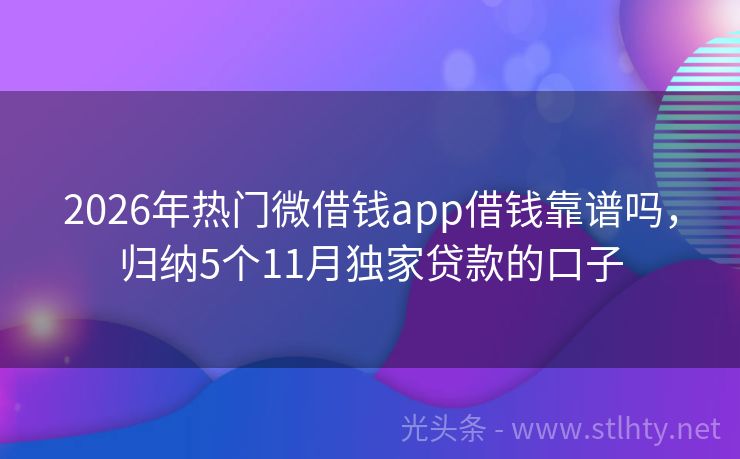 2026年热门微借钱app借钱靠谱吗，归纳5个11月独家贷款的口子