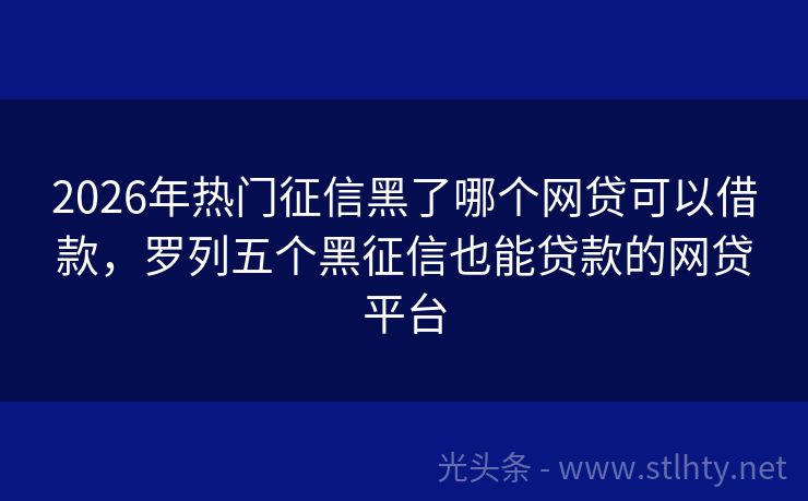 2026年热门征信黑了哪个网贷可以借款，罗列五个黑征信也能贷款的网贷平台