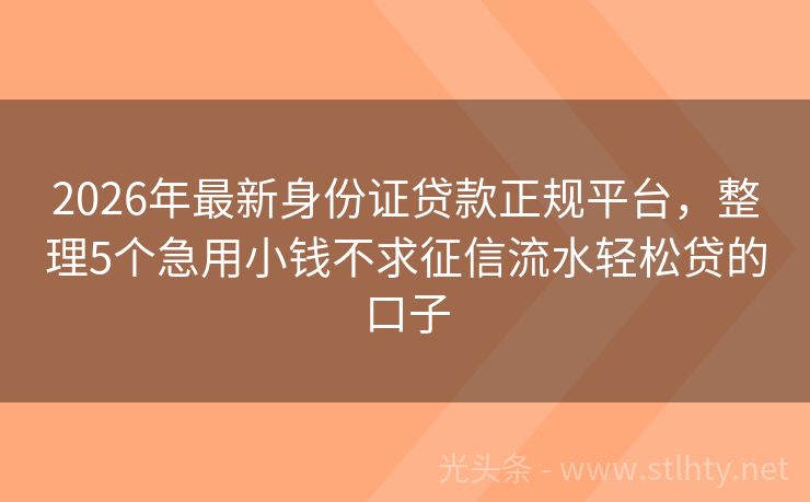 2026年最新身份证贷款正规平台，整理5个急用小钱不求征信流水轻松贷的口子