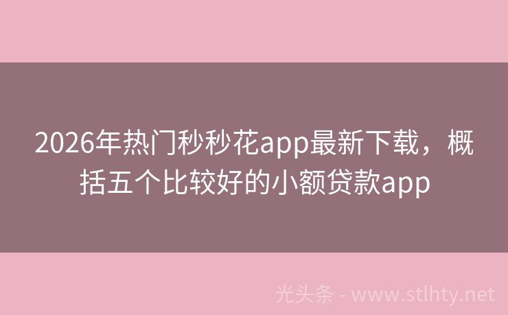 2026年热门秒秒花app最新下载，概括五个比较好的小额贷款app
