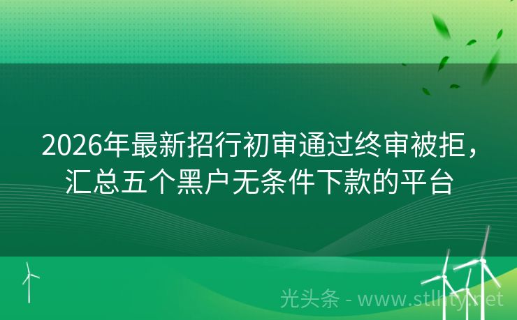2026年最新招行初审通过终审被拒，汇总五个黑户无条件下款的平台